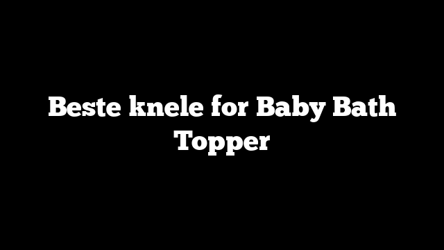 Beste knele for Baby Bath Topper